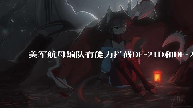 美军航母编队有能力拦截DF-21D和DF-26吗？