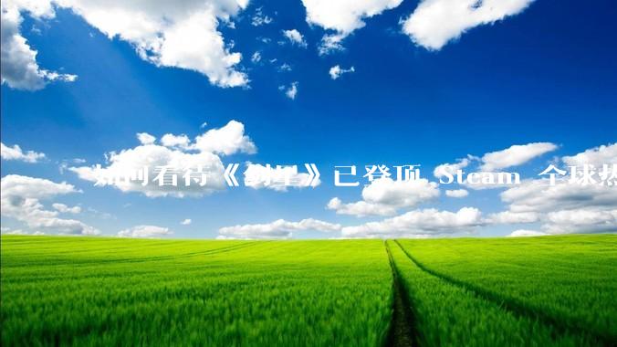 如何看待《剑星》已登顶 Steam 全球热销榜？